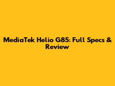 MediaTek Helio G85: Full Specs & Review