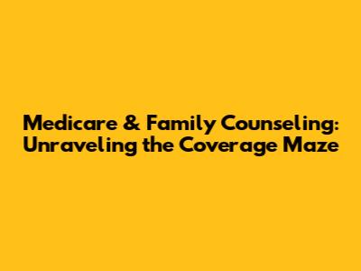 Medicare & Family Counseling: Unraveling the Coverage Maze