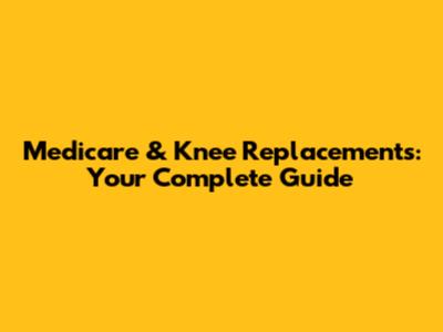Medicare & Knee Replacements: Your Complete Guide