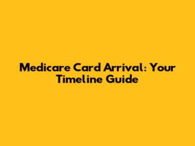 Medicare Card Arrival: Your Timeline Guide