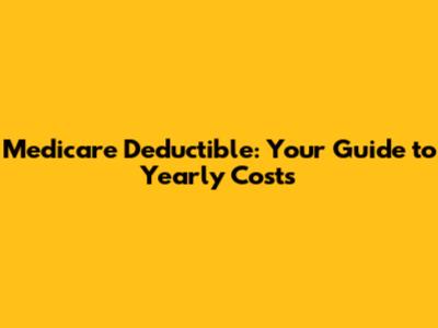 Medicare Deductible: Your Guide to Yearly Costs