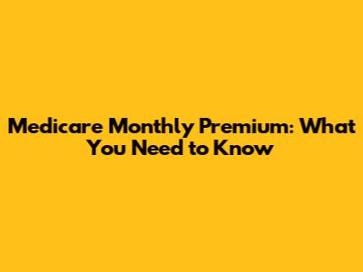 Medicare Monthly Premium: What You Need to Know
