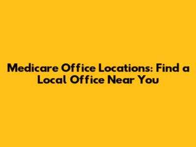 Medicare Office Locations: Find a Local Office Near You