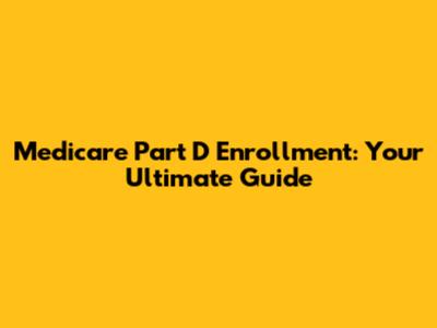 Medicare Part D Enrollment: Your Ultimate Guide