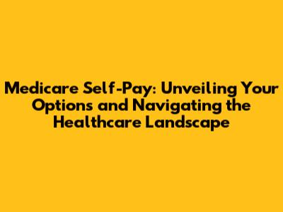 Medicare Self-Pay: Unveiling Your Options and Navigating the Healthcare Landscape