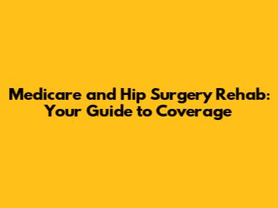 Medicare and Hip Surgery Rehab: Your Guide to Coverage