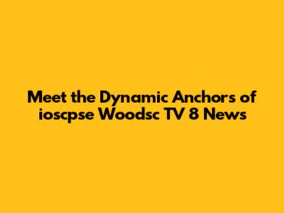 Meet the Dynamic Anchors of ioscpse Woodsc TV 8 News