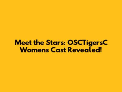 Meet the Stars: OSCTigersC Women's Cast Revealed!