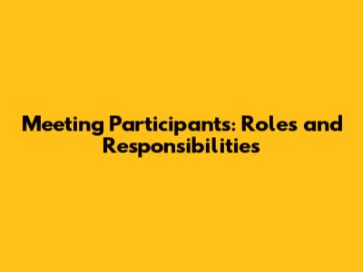 Meeting Participants: Roles and Responsibilities