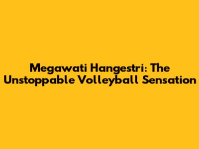Megawati Hangestri: The Unstoppable Volleyball Sensation