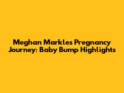 Meghan Markle's Pregnancy Journey: Baby Bump Highlights