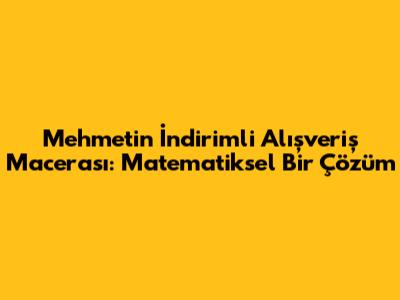 Mehmet'in İndirimli Alışveriş Macerası: Matematiksel Bir Çözüm