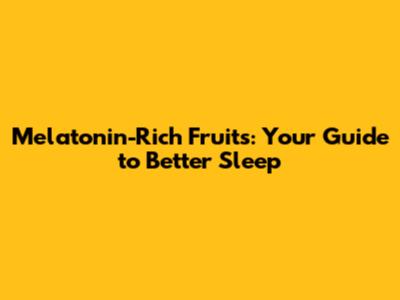 Melatonin-Rich Fruits: Your Guide to Better Sleep