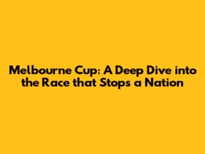 Melbourne Cup: A Deep Dive into the Race that Stops a Nation