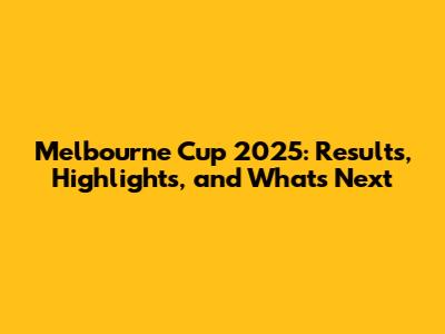Melbourne Cup 2025: Results, Highlights, and What's Next