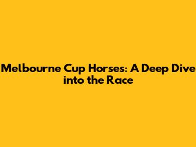 Melbourne Cup Horses: A Deep Dive into the Race