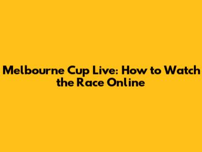 Melbourne Cup Live: How to Watch the Race Online