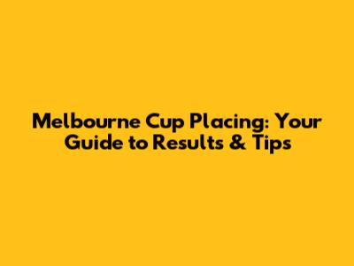 Melbourne Cup Placing: Your Guide to Results & Tips