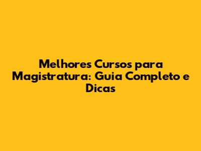 Melhores Cursos para Magistratura: Guia Completo e Dicas