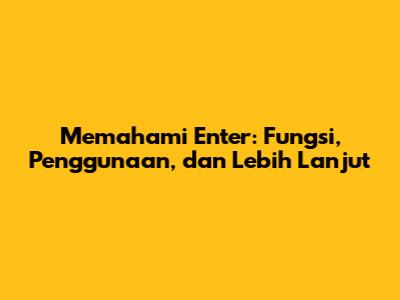 Memahami 'Enter': Fungsi, Penggunaan, dan Lebih Lanjut