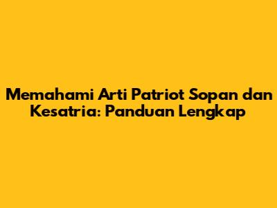 Memahami Arti Patriot Sopan dan Kesatria: Panduan Lengkap