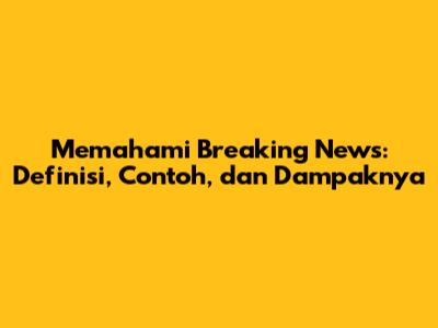 Memahami Breaking News: Definisi, Contoh, dan Dampaknya