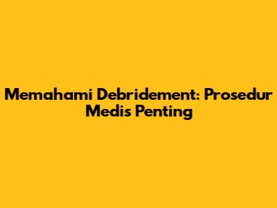 Memahami Debridement: Prosedur Medis Penting