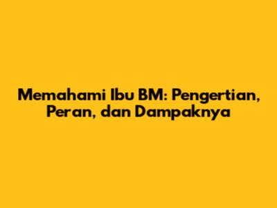 Memahami Ibu BM: Pengertian, Peran, dan Dampaknya