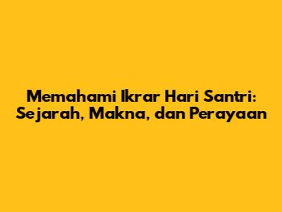 Memahami Ikrar Hari Santri: Sejarah, Makna, dan Perayaan