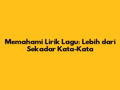 Memahami Lirik Lagu: Lebih dari Sekadar Kata-Kata
