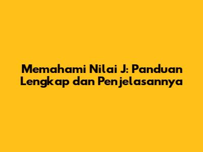 Memahami Nilai J: Panduan Lengkap dan Penjelasannya