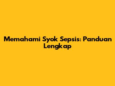 Memahami Syok Sepsis: Panduan Lengkap