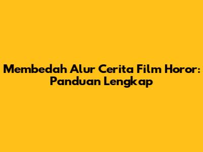 Membedah Alur Cerita Film Horor: Panduan Lengkap