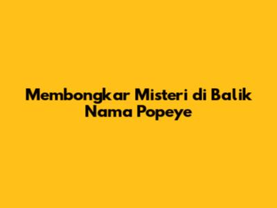 Membongkar Misteri di Balik Nama Popeye