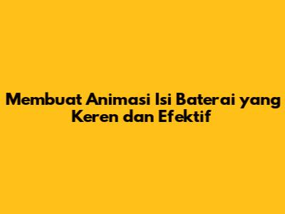 Membuat Animasi Isi Baterai yang Keren dan Efektif