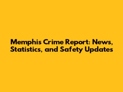 Memphis Crime Report: News, Statistics, and Safety Updates