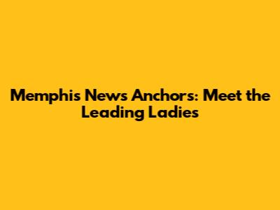 Memphis News Anchors: Meet the Leading Ladies