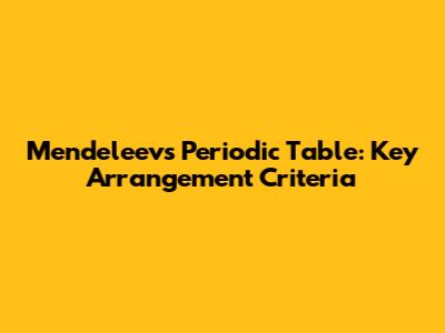 Mendeleev's Periodic Table: Key Arrangement Criteria