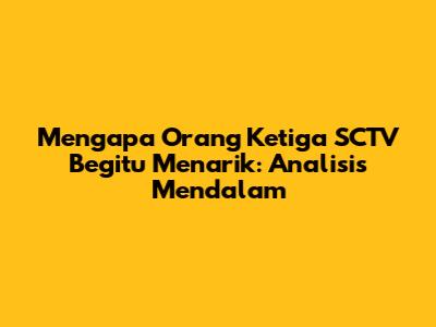Mengapa 'Orang Ketiga' SCTV Begitu Menarik: Analisis Mendalam