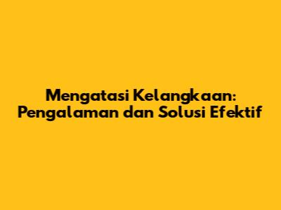 Mengatasi Kelangkaan: Pengalaman dan Solusi Efektif