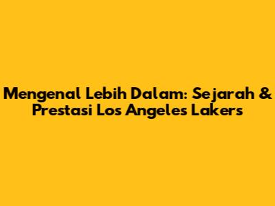 Mengenal Lebih Dalam: Sejarah & Prestasi Los Angeles Lakers