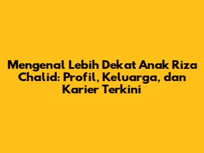 Mengenal Lebih Dekat Anak Riza Chalid: Profil, Keluarga, dan Karier Terkini