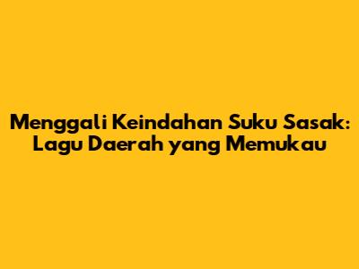 Menggali Keindahan Suku Sasak: Lagu Daerah yang Memukau