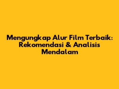 Mengungkap Alur Film Terbaik: Rekomendasi & Analisis Mendalam