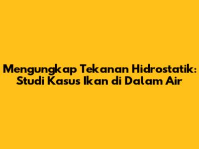Mengungkap Tekanan Hidrostatik: Studi Kasus Ikan di Dalam Air
