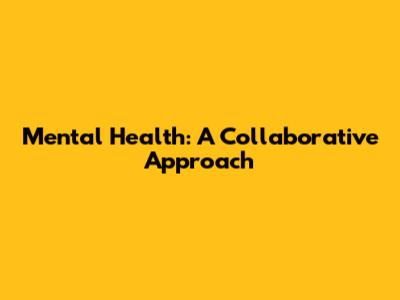Mental Health: A Collaborative Approach