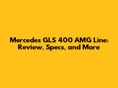 Mercedes GLS 400 AMG Line: Review, Specs, and More