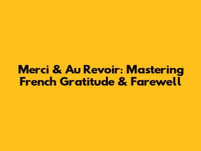 Merci & Au Revoir: Mastering French Gratitude & Farewell