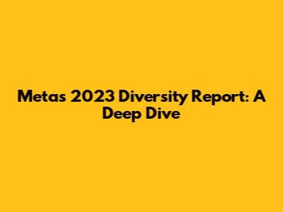 Meta's 2023 Diversity Report: A Deep Dive