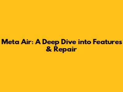 Meta Air: A Deep Dive into Features & Repair